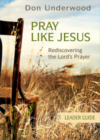 Underwood, Don; — Pray Like Jesus Leader Guide: Rediscovering the Lord's Prayer