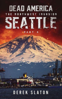 Slaton, Derek — Dead America The Northwest Invasion | Book 6 | Dead America-Seattle [Part 4]