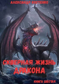 Александр Костенко — Скверная жизнь дракона. Книга шестая (СИ)