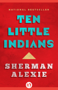 Sherman Alexie [Alexie, Sherman] — Ten Little Indians: Stories