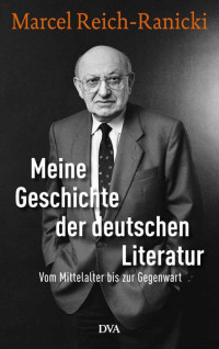 Marcel Reich-Ranicki — Meine Geschichte der deutschen Literatur: Vom Mittelalter bis zur Gegenwart