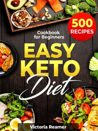 Victoria Reamer — Easy Keto Diet: 500 Recipes Cookbook for Beginners: Delicious and Simple Ketogenic Diet Recipes Book – Including Keto Recipes for Instant Pot and Air Fryer