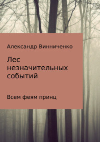 Александр Александрович Винниченко — Лес незначительных событий. Часть 3. Всем феям принц