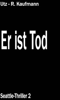 Utz - Rüdiger Kaufmann [Kaufmann, Utz - Rüdiger] — Er ist Tod (Seattle Thriller 2) (German Edition)