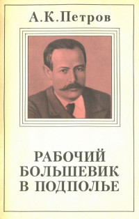 Александр Карпович Петров — Рабочий-большевик в подполье