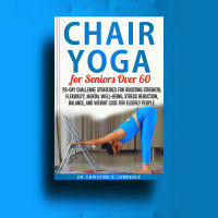 Lawrence, Dr. Christine D. — CHAIR YOGA FOR SENIORS OVER 60 : 28-day Challenge Strategies for Boosting Strength, Flexibility, Mental Well-Being