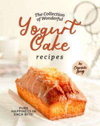 Charlotte Long — The Collection of Wonderful Yogurt Cake Recipes: Pure Happiness in Each Bite!