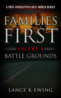 Lance K Ewing — Families First: A Post-Apocalyptic Next-World Series Volume 6 Battle Grounds