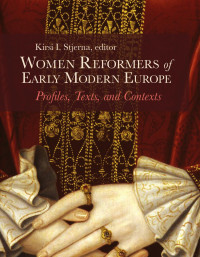 Kirsi I. Stjerna, Editor — Women Reformers of Early Modern Europe: Profiles, Texts, and Contexts