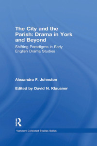 Alexandra F. Johnston — The City and the Parish: Drama in York and Beyond; Shifting Paradigms in Early English Drama Studies