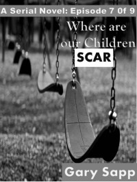 Gary Sapp — Scar: Where are our Children (A Serial Novel) Episode 7 of 9