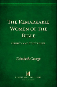 Elizabeth George [George, Elizabeth] — The Remarkable Women of the Bible Growth and Study Guide