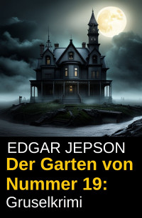 Edgar Jepson — Der Garten von Nummer 19: Gruselkrimi