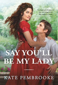 Kate Pembrooke — Say You'll Be My Lady (Unconventional Ladies of Mayfair book 2)