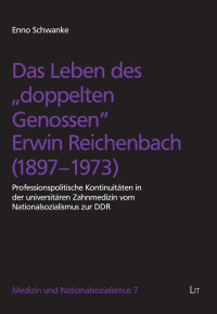 Enno Schwanke — Das Leben des “doppelten Genossen” Erwin Reichenbach (1897-1973) - Professionspolitische Kontinuitäten in der universitären Zahnmedizin vom Nationalsozialismus zur DDR