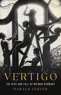 Harald Jähner — Vertigo: The Rise and Fall of Weimar Germany