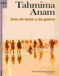 Tahmima Anam — Días de amor y de guerra