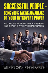 Wilfred Chan & Simon Barron — Successful People - Being You & Taking Advantage of Your Introvert Power: Selling, Networking, Public Speaking, and Dealing With Procrastination