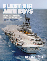 Steve Bond — Fleet Air Arm Boys Volume One: Air Defence Fighter Aircraft Since 1945: True Tales From Royal Navy Aircrew, Maintainers and Handlers