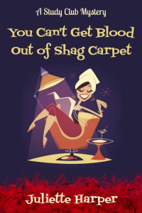 Juliette Harper — You Can't Get Blood Out of Shag Carpet: A Study Club Cozy Murder Mystery