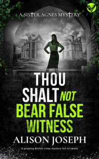 ALISON JOSEPH — THOU SHALT NOT BEAR FALSE WITNESS a gripping British crime mystery full of twists (Sister Agnes Mysteries Book 2)