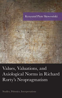 Krzysztof Piotr Skowroński — Values, Valuations, and Axiological Norms in Richard Rorty's Neopragmatism