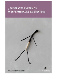 Walter Lips Castro [Lips Castro, Walter] — ¿Existentes enfermos o enfermedades existentes? (Spanish Edition)