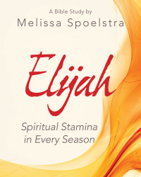 Spoelstra, Melissa; — Elijah - Women's Bible Study Participant Workbook: Spiritual Stamina in Every Season