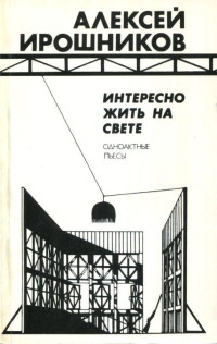 Алексей Михайлович Ирошников — Интересно жить на свете