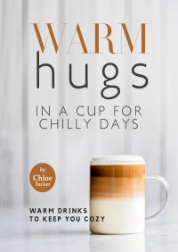 Chloe Tucker — Warm Hugs in a Cup for Chilly Days : Warm Drinks to Keep You Cozy