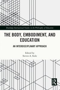 Steven A. Stolz; — The Body, Embodiment, and Education: An Interdisciplinary Approach