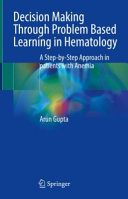 Arun Gupta — Decision Making Through Problem Based Learning in Hematology - A Step-by-Step Approach in patients with Anemia (May 17, 2024)_(9819989329)_(Springer)