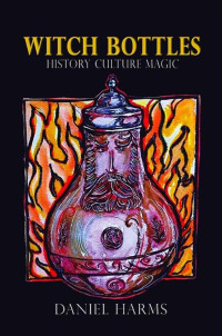 Daniel Harms — Witch Bottles: History, Culture, Magic