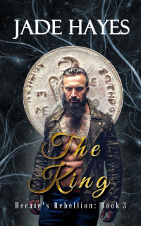 Jade Hayes — The King (Hecate's Rebellion Book 3)