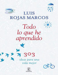 Luís Rojas Marcos — Todo Lo Que He Aprendido: 303 Ideas Para Una Vida Mejor