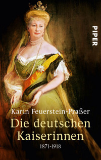 Karin Feuerstein-Praßer — Die deutschen Kaiserinnen 1871-1918