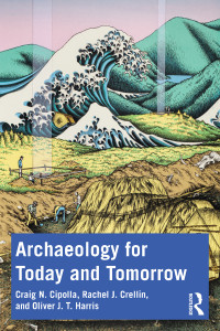 Craig N. Cipolla;Rachel J. Crellin;Oliver J. T. Harris; & Rachel J. Crellin & Oliver J. T. Harris — Archaeology for Today and Tomorrow