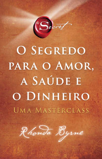 Rhonda Byrne — O segredo para o amor, a saúde e o dinheiro: Uma masterclass