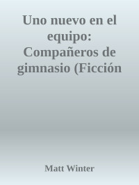 Matt Winter — Uno nuevo en el equipo: Compañeros de gimnasio (Ficción gay adulto) (Spanish Edition)