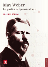 Joachim Radkau [Radkau, Joachim] — Max Weber. La pasión del pensamiento
