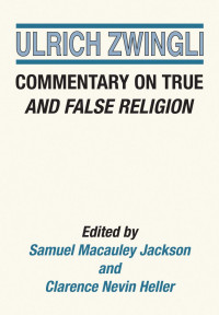 Ulrich Zwingli;Samuel M. Jackson;Clarence N. Heller; — Commentary on True and False Religion