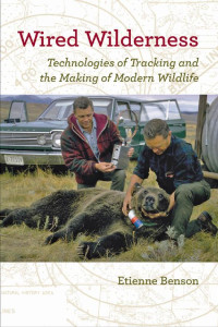 Etienne Benson — Wired Wilderness: Technologies of Tracking and the Making of Modern Wildlife