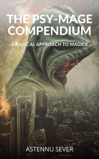 Sever, Astennu — The Psy-Mage Compendium: A Radical Approach to Magick