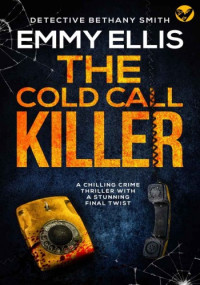 Emmy Ellis — The Cold Call Killer: DI Bethany Smith Thrillers Book 1 (The newly-revised edition of Cold is the Caller)