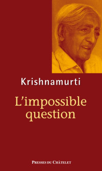 Jiddu Krishnamurti — L'impossible question