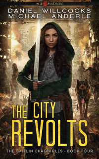 Daniel Willcocks & Michael Anderle — The City Revolts: Age Of Madness - A Kurtherian Gambit Series (The Caitlin Chronicles Book 4)
