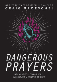 Craig Groeschel — Dangerous Prayers: Because Following Jesus Was Never Meant to Be Safe