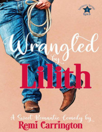 Remi Carrington [Carrington, Remi] — Wrangled by Lilith: A Sweet Romantic Comedy (Stargazer Springs Ranch Book 1)