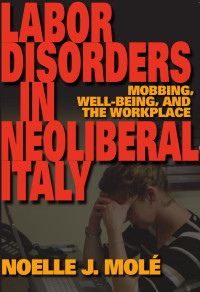 MolÃ©, Noelle J.(Author) — New Anthropologies of Europe : Labor Disorders in Neoliberal Italy : Mobbing, Well-Being, and the Workplace