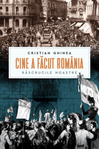 Cristian Ghinea — Cine a făcut România: Răscrucile noastre